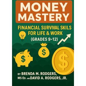 Rodgers, Brenda M. Money Mastery: Financial Survival Skills for Life & Work (Grades 9-12) (Financial Literacy & Life Skills Grades 3–12 A Complete, Age-Progressive Money Education Series for Real Life) Rodgers, Brenda M. Money Mastery: Financial Survival Skills for Life & Work (Grades 9-12) (Financial Literacy & Life Skills Grades 3–12 A Complete, Age-Progressive Money Education Series for Real Life)