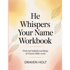 Holt, Draven He Whispers Your Name Workbook: Find Out Helpful Teachings of Cherie Hill's Work Holt, Draven He Whispers Your Name Workbook: Find Out Helpful Teachings of Cherie Hill's Work