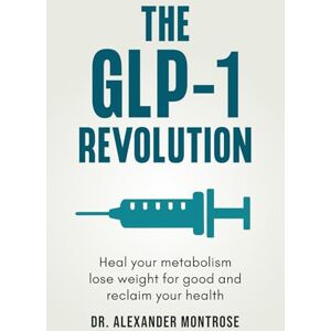 Montrose, Dr. Alexander The GLP-1 Revolution: Heal Your Metabolism, Lose Weight for Good, and Reclaim Your Health Montrose, Dr. Alexander The GLP-1 Revolution: Heal Your Metabolism, Lose Weight for Good, and Reclaim Your Health