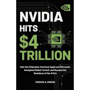 Rowan, Marcos A. Nvidia Hits $4 Trillion: How the Chipmaker Overtook Apple and Microsoft, Navigated Global Turmoil, and Became the Backbone of the AI Era Rowan, Marcos A. Nvidia Hits $4 Trillion: How the Chipmaker Overtook Apple and Microsoft, Navigated Global Turmoil, and Became the Backbone of the AI Era
