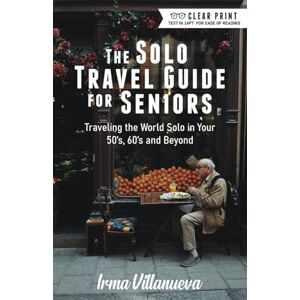 Villanueva, Irma The Solo Travel Guide for Seniors: Travel the World Solo in Your 50's, 60's and Beyond Villanueva, Irma The Solo Travel Guide for Seniors: Travel the World Solo in Your 50's, 60's and Beyond