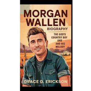 G. Erickson, Grace MORGAN WALLEN BIOGRAPHY: The God's Country Boy And His Melody G. Erickson, Grace MORGAN WALLEN BIOGRAPHY: The God's Country Boy And His Melody