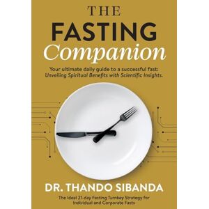 Sibanda, Dr Thando The Fasting Companion: Your ultimate daily guide to a successful fast: Unveiling Spiritual Benefits with Scientific Insights. Sibanda, Dr Thando The Fasting Companion: Your ultimate daily guide to a successful fast: Unveiling Spiritual Benefits with Scientific Insights.