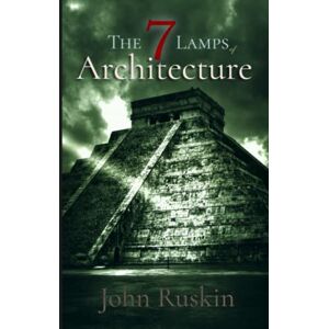 Ruskin, John John Ruskin Classics: The Seven Lamps of Architecture: illustrated Ruskin, John John Ruskin Classics: The Seven Lamps of Architecture: illustrated