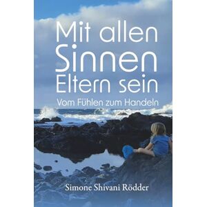 Rödder, Simone Shivani Mit allen Sinnen Eltern sein: Vom Fühlen zum Handeln Rödder, Simone Shivani Mit allen Sinnen Eltern sein: Vom Fühlen zum Handeln