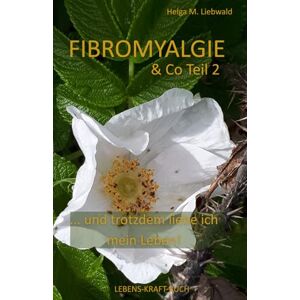 Liebwald, Helga M. Fibromyalgie & Co Teil 2: ... und trotzdem liebe ich meine Leben! (LEBENS-KRAFT-BUCH) Liebwald, Helga M. Fibromyalgie & Co Teil 2: ... und trotzdem liebe ich meine Leben! (LEBENS-KRAFT-BUCH)