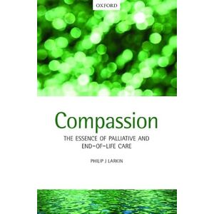 Larkin, Philip Compassion: The Essence of Palliative and End-of-Life Care Larkin, Philip Compassion: The Essence of Palliative and End-of-Life Care