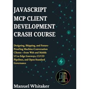 Whitaker, Manuel JavaScript MCP Client Development Crash Course: Designing, Shipping & Future-Proofing Machine-Conversation Client—from Web and Mobile UI to Edge Gateways, CI/CD Pipelines, and Open-Standard Governance Whitaker, Manuel JavaScript MCP Client Development Crash Course: Designing, Shipping & Future-Proofing Machine-Conversation Client—from Web and Mobile UI to Edge Gateways, CI/CD Pipelines, and Open-Standard Governance