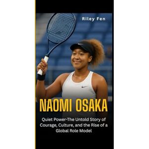 Fen, Riley NAOMI OSAKA: Quiet Power-The Untold Story of Courage, Culture, and the Rise of a Global Role Model Fen, Riley NAOMI OSAKA: Quiet Power-The Untold Story of Courage, Culture, and the Rise of a Global Role Model
