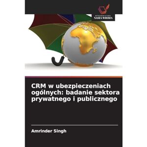 Singh, Amrinder CRM w ubezpieczeniach ogólnych: badanie sektora prywatnego i publicznego Singh, Amrinder CRM w ubezpieczeniach ogólnych: badanie sektora prywatnego i publicznego