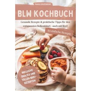 Lenzendorf, Mara BLW Kochbuch & Ratgeber: 84 gesunde Rezepte & praktische Tipps für den entspannten Beikoststart- auch mit Brei! Lenzendorf, Mara BLW Kochbuch & Ratgeber: 84 gesunde Rezepte & praktische Tipps für den entspannten Beikoststart- auch mit Brei!