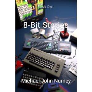 Nurney, Michael John 8-Bit Stories: Home Computing in 1980's Britain Nurney, Michael John 8-Bit Stories: Home Computing in 1980's Britain