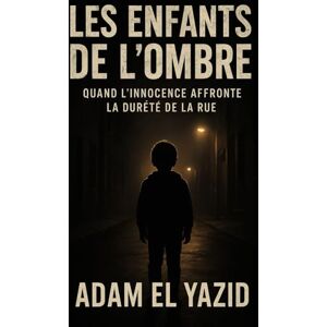 ADAM, EL YAZID Les enfants de l’ombre: Quand l’innocence affronte la dureté de la rue ADAM, EL YAZID Les enfants de l’ombre: Quand l’innocence affronte la dureté de la rue
