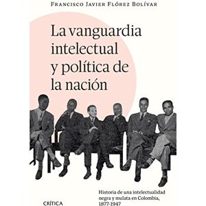 Crítica Colombia La vanguardia intelectual y política de la nación: Historia de una intelectualidad negra y mulata en Colombia, 1877-1947. (Crítica/Historia) (Spanish Edition) Crítica Colombia La vanguardia intelectual y política de la nación: Historia de una intelectualidad negra y mulata en Colombia, 1877-1947. (Crítica/Historia) (Spanish Edition)