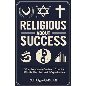 Utgard, Odd Religious About Success: What Companies Can Learn From the World's Most Successful Organizations Utgard, Odd Religious About Success: What Companies Can Learn From the World's Most Successful Organizations