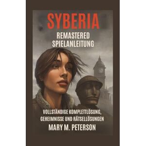 Peterson, Mary M. Syberia Remastered Spielanleitung: Vollständige Komplettlösung, Geheimnisse und Rätsellösungen Peterson, Mary M. Syberia Remastered Spielanleitung: Vollständige Komplettlösung, Geheimnisse und Rätsellösungen