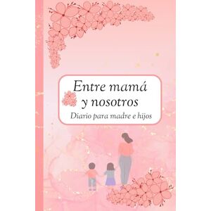 Montero Zaragoza, Yanelis Entre mamá y nosotros, diario para madre e hijos: Diario guiado para compartir entre mamá y sus dos hijos. Regalo especial para el día de la madre (A Back And Forth Journal, Between mum and us). Montero Zaragoza, Yanelis Entre mamá y nosotros, diario para madre e hijos: Diario guiado para compartir entre mamá y sus dos hijos. Regalo especial para el día de la madre (A Back And Forth Journal, Between mum and us).