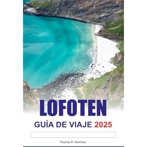 R. Martinez, Thomas LOFOTEN Guía de Viaje 2025: Explora los épicos fiordos de Noruega, las impresionantes auroras boreales, los destinos imperdibles y las principales atracciones de Europa R. Martinez, Thomas LOFOTEN Guía de Viaje 2025: Explora los épicos fiordos de Noruega, las impresionantes auroras boreales, los destinos imperdibles y las principales atracciones de Europa