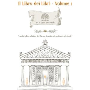 Riggio, Francesco Antonio Il Libro dei Libri Volume 1: La Naturosophia: La Disciplina olistica del futuro basata sul realismo spirituale Riggio, Francesco Antonio Il Libro dei Libri Volume 1: La Naturosophia: La Disciplina olistica del futuro basata sul realismo spirituale