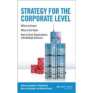 Campbell, Andrew Strategy for the Corporate Level: Where to Invest, What to Cut Back and How to Grow Organisations with Multiple Divisions Campbell, Andrew Strategy for the Corporate Level: Where to Invest, What to Cut Back and How to Grow Organisations with Multiple Divisions