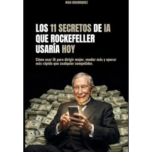 Bojorquez, Mauricio LOS 11 SECRETOS DE IA QUE ROCKEFELLER USARÍA HOY: Cómo usar IA para dirigir mejor, vender más y operar más rápido que cualquier competidor. Bojorquez, Mauricio LOS 11 SECRETOS DE IA QUE ROCKEFELLER USARÍA HOY: Cómo usar IA para dirigir mejor, vender más y operar más rápido que cualquier competidor.