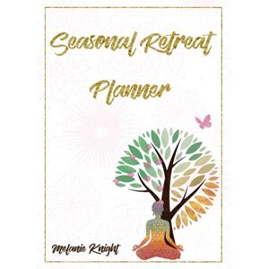Knight, Melanie Seasonal Retreat Planner: Plan a Year of Personal Seasonal Retreats for Self-care and to Reconnect to Your Purpose Knight, Melanie Seasonal Retreat Planner: Plan a Year of Personal Seasonal Retreats for Self-care and to Reconnect to Your Purpose