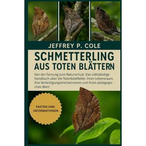 P. COLE, JEFFREY Schmetterling aus toten Blättern: Von der Tarnung zum Naturschutz: Das vollständige Handbuch über die Totenblattfalter, ihren Lebensraum, ihre Verteidigungsmechanismen und ihren pädagogischen Wert. P. COLE, JEFFREY Schmetterling aus toten Blättern: Von der Tarnung zum Naturschutz: Das vollständige Handbuch über die Totenblattfalter, ihren Lebensraum, ihre Verteidigungsmechanismen und ihren pädagogischen Wert.