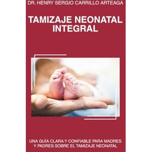 CARRILLO ARTEAGA CHECO, hsca HENRY SERGIO TAMIZAJE NEONATAL INTEGRAL: UNA GUÍA CLARA Y CONFIABLE PARA MADRES Y PADRES SOBRE EL TAMIZAJE NEONATAL CARRILLO ARTEAGA CHECO, hsca HENRY SERGIO TAMIZAJE NEONATAL INTEGRAL: UNA GUÍA CLARA Y CONFIABLE PARA MADRES Y PADRES SOBRE EL TAMIZAJE NEONATAL