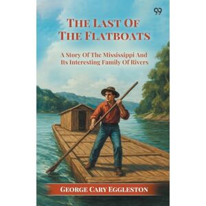 Eggleston, George Cary The Last Of The FlatboatsA Story Of The Mississippi And Its Interesting Family Of Rivers (Edition1) Eggleston, George Cary The Last Of The FlatboatsA Story Of The Mississippi And Its Interesting Family Of Rivers (Edition1)