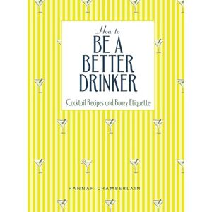 Chamberlain, Hannah How to Be a Better Drinker: Cocktail Recipes and Boozy Etiquette Chamberlain, Hannah How to Be a Better Drinker: Cocktail Recipes and Boozy Etiquette