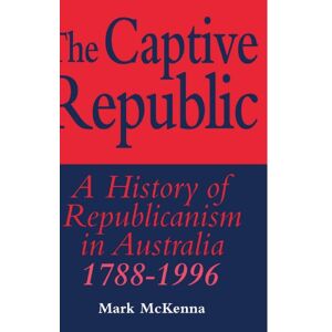 McKenna, Mark The Captive Republic: A History of Republicanism in Australia 1788-1996 (Studies in Australian History) McKenna, Mark The Captive Republic: A History of Republicanism in Australia 1788-1996 (Studies in Australian History)