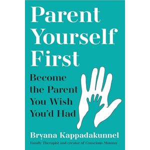 Kappadakunnel, Bryana Parent Yourself First: Perfect for readers of Philippa Perry and The Body Keeps the Score Kappadakunnel, Bryana Parent Yourself First: Perfect for readers of Philippa Perry and The Body Keeps the Score