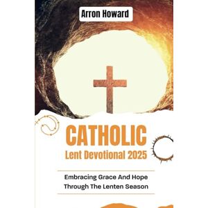 Howard, Arron Catholic Lent Devotional 2025: Embracing Grace And Hope Through The Lenten Season Howard, Arron Catholic Lent Devotional 2025: Embracing Grace And Hope Through The Lenten Season