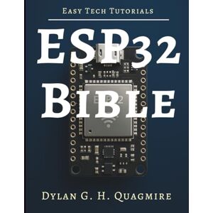 Quagmire, Dylan G. H. ESP32 Bible: The Complete Guide to Embedded IoT Development (Tech Tips and Information for Beginners and Programmers) Quagmire, Dylan G. H. ESP32 Bible: The Complete Guide to Embedded IoT Development (Tech Tips and Information for Beginners and Programmers)