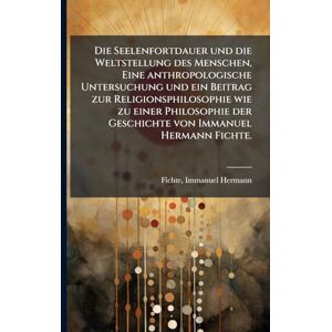 Philosophy Die Seelenfortdauer und die Weltstellung des Menschen, Eine anthropologische Untersuchung und ein Beitrag zur Religionsphilosophie wie zu einer Philosophie der Geschichte von Immanuel Hermann Fichte. Philosophy Die Seelenfortdauer und die Weltstellung des Menschen, Eine anthropologische Untersuchung und ein Beitrag zur Religionsphilosophie wie zu einer Philosophie der Geschichte von Immanuel Hermann Fichte.
