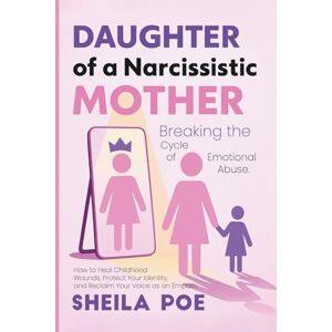Poe, Sheila Daughter of a Narcissistic Mother: Breaking the Cycle of Emotional Abuse. How to Heal Childhood Wounds, Protect Your Identity, and Reclaim Your Voice as an Empath. Poe, Sheila Daughter of a Narcissistic Mother: Breaking the Cycle of Emotional Abuse. How to Heal Childhood Wounds, Protect Your Identity, and Reclaim Your Voice as an Empath.