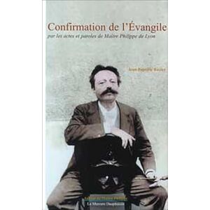 Ravier, Jean-Baptiste Confirmation de l'Évangile par les actes et les paroles de Maître Philippe de Lyon Ravier, Jean-Baptiste Confirmation de l'Évangile par les actes et les paroles de Maître Philippe de Lyon