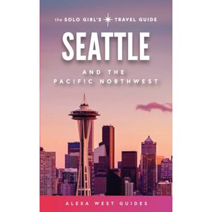 West, Alexa Seattle and The Pacific Northwest: The Solo Girl's Travel Guide West, Alexa Seattle and The Pacific Northwest: The Solo Girl's Travel Guide