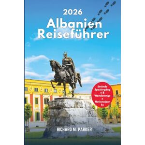 Parker, Richard M. Albanien-Reiseführer 2026: Entdecken Sie die Geschichte und Kultur des Balkans, Stadtrundgänge, Nationalparks und Wanderungen, Strände und Touristenziele Parker, Richard M. Albanien-Reiseführer 2026: Entdecken Sie die Geschichte und Kultur des Balkans, Stadtrundgänge, Nationalparks und Wanderungen, Strände und Touristenziele