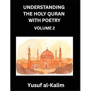 Al-Kalim, Yusuf Understanding the Holy Quran with Poetry (Part 2)- Poetic Journeys Through the Quran, Rhythms of Revelation, Exploration of Divine Truth, Islamic Culture, Spiritualism and Life Philosophy Al-Kalim, Yusuf Understanding the Holy Quran with Poetry (Part 2)- Poetic Journeys Through the Quran, Rhythms of Revelation, Exploration of Divine Truth, Islamic Culture, Spiritualism and Life Philosophy