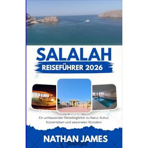 James, Nathan Salalah REISEFÜHRER 2026: Ein umfassender Reisebegleiter zu Natur, Kultur, Küstenleben und saisonalen Wundern James, Nathan Salalah REISEFÜHRER 2026: Ein umfassender Reisebegleiter zu Natur, Kultur, Küstenleben und saisonalen Wundern