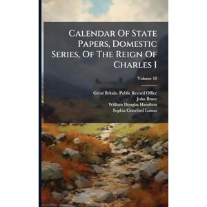 Bruce, John Calendar Of State Papers, Domestic Series, Of The Reign Of Charles I Bruce, John Calendar Of State Papers, Domestic Series, Of The Reign Of Charles I