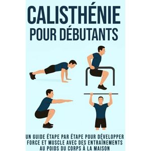 PUBLISHING, MOUKIT Callisthénie pour débutants: Un guide étape par étape pour développer force et muscle avec des entraînements au poids du corps à la maison PUBLISHING, MOUKIT Callisthénie pour débutants: Un guide étape par étape pour développer force et muscle avec des entraînements au poids du corps à la maison