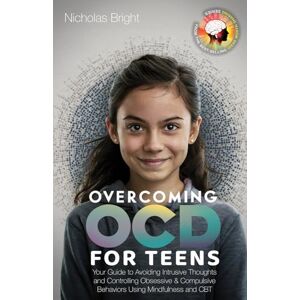 Bright, Nicholas Overcoming OCD for Teens: Your Guide to Avoiding Intrusive Thoughts and Controlling Obsessive & Compulsive Behaviors Using Mindfulness and CBT Bright, Nicholas Overcoming OCD for Teens: Your Guide to Avoiding Intrusive Thoughts and Controlling Obsessive & Compulsive Behaviors Using Mindfulness and CBT