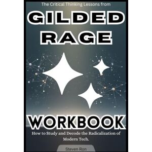 Ron, Steven The Critical Thinking Lessons from Gilded Rage Workbook: How to Study and Decode the Radicalization of Modern Tech. Ron, Steven The Critical Thinking Lessons from Gilded Rage Workbook: How to Study and Decode the Radicalization of Modern Tech.