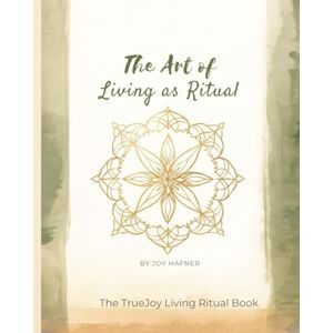 Hafner, Joy The Art of Living as Ritual: Everyday Practices to Awaken Presence, Gratitude, and Flow (The TrueJoy-Living Collection) Hafner, Joy The Art of Living as Ritual: Everyday Practices to Awaken Presence, Gratitude, and Flow (The TrueJoy-Living Collection)