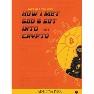 Adhitya Iyer How I Met God and Got Into Crypto: Based on a True Story Adhitya Iyer How I Met God and Got Into Crypto: Based on a True Story