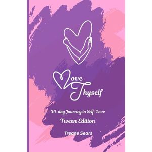 Sears, Trease Love Thyself: A 30-Day Journey to Self-Love for Tween Girls Sears, Trease Love Thyself: A 30-Day Journey to Self-Love for Tween Girls