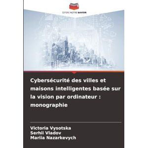 Vysotska, Victoria Cybersécurité des villes et maisons intelligentes basée sur la vision par ordinateur : monographie Vysotska, Victoria Cybersécurité des villes et maisons intelligentes basée sur la vision par ordinateur : monographie