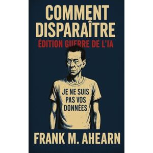 Ahearn, Frank M Comment Disparaître: Édition Guerre de l’IA Je ne suis pas vos données Famine numérique et l’art de devenir éteint Ahearn, Frank M Comment Disparaître: Édition Guerre de l’IA Je ne suis pas vos données Famine numérique et l’art de devenir éteint